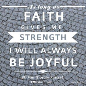 As long as faith gives me strength I will always be joyful Bl. Pier Giorgio Frassati